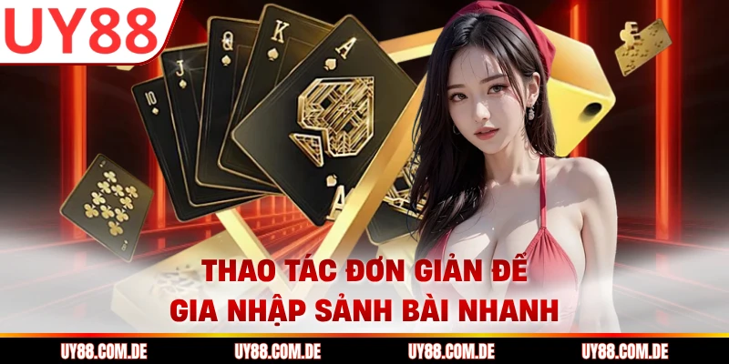 Thao tác đơn giản để gia nhập sảnh bài nhanh